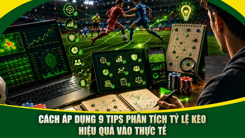 Cách áp dụng 9 tips phân tích tỷ lệ kèo hiệu quả vào thực tế