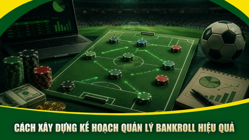 Cách xây dựng kế hoạch quản lý bankroll hiệu quả