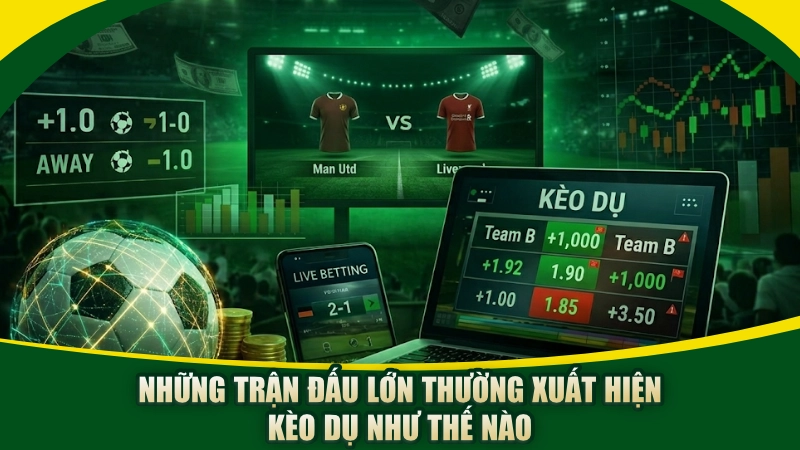 Những trận đấu lớn thường xuất hiện kèo dụ như thế nào