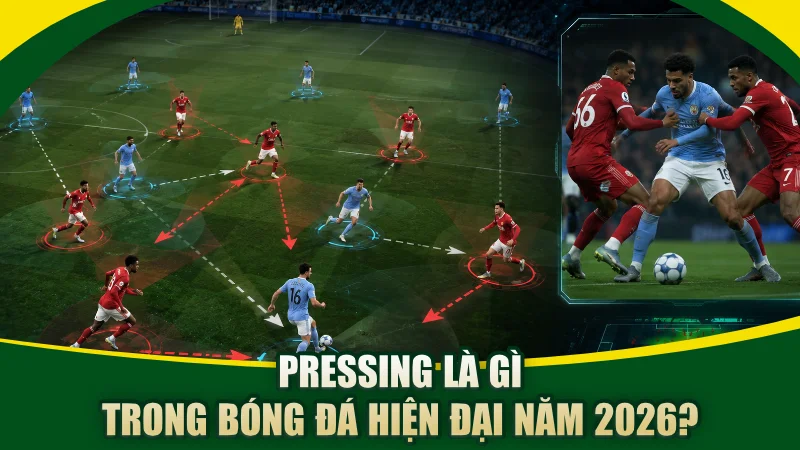 Pressing là gì trong bóng đá hiện đại năm 2026?