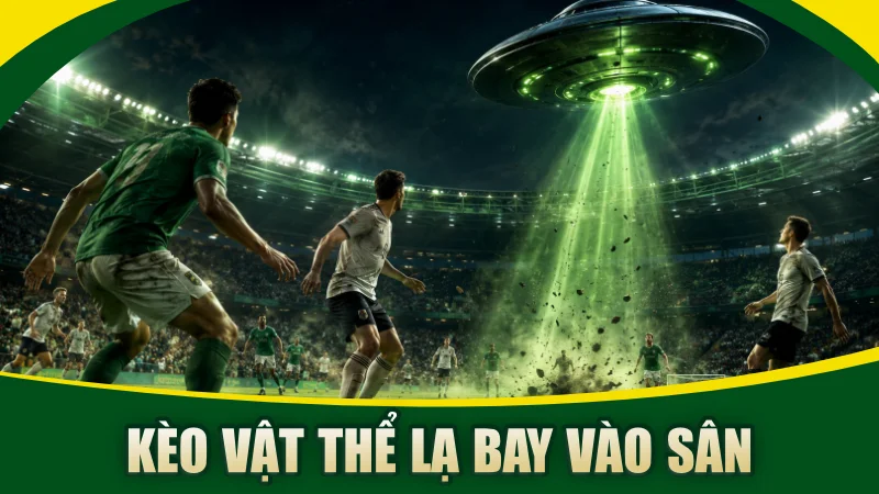 Kèo Vật Thể Lạ Bay Vào Sân