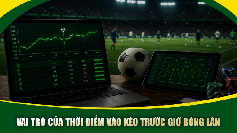 Vai trò của thời điểm vào kèo trước giờ bóng lăn